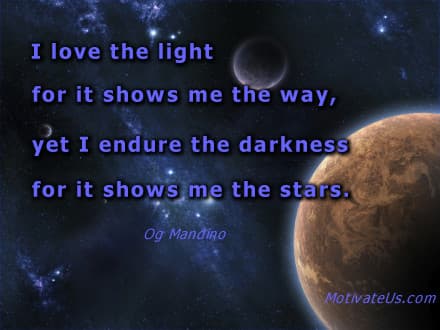 inspirational quote: I love the light for it shows me the way, yet I endure the darkness for it shows me the stars.