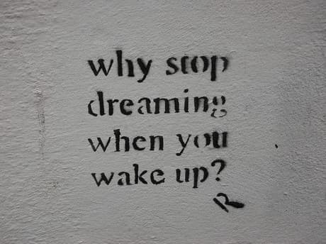 Why stop dreaming when you wake up?