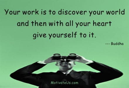 Your work is to discover your world and then with all your heart give yourself to it. --- Buddha