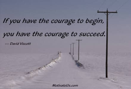 inspirational quote: If you have the courage to begin, you have the courage to succeed.