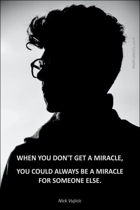 silhouette of a person and this quote by Nick Vujicic: WHEN YOU DON'T GET A MIRACLE, YOU COULD ALWAYS BE A MIRACLE FOR SOMEONE ELSE.