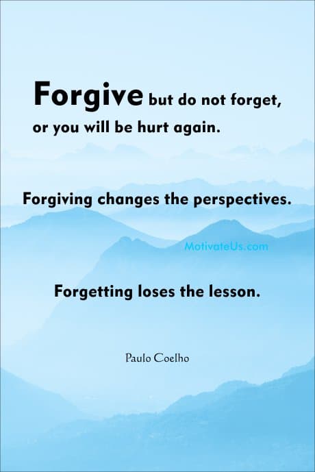 Paulo Coelho quote: Forgive but do not forget, or you will be hurt again. Forgiving changes the perspectives. Forgetting loses the lesson.