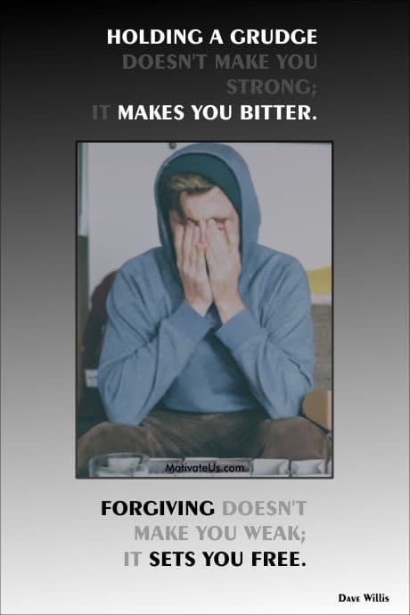 Holding a grudge doesn't make you strong; it makes you bitter. Forgiving doesn't make you weak; it sets you free.