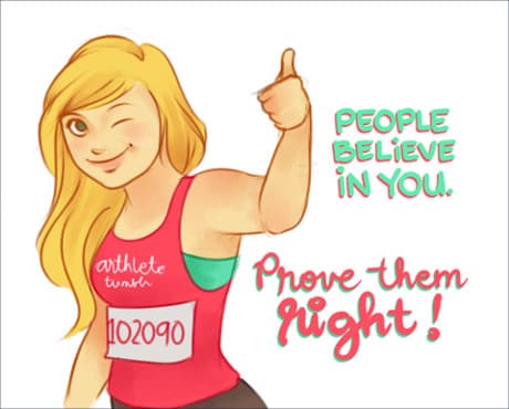 People believe in you - prove them right.