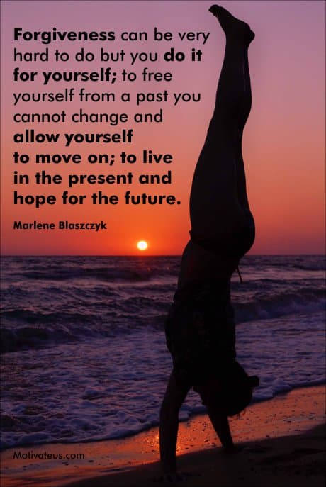 Learn to forgive and you free yourself from focusing on what you do not want in your life. Quotation by Marlene Blaszczyk - owner MotivateUs.com