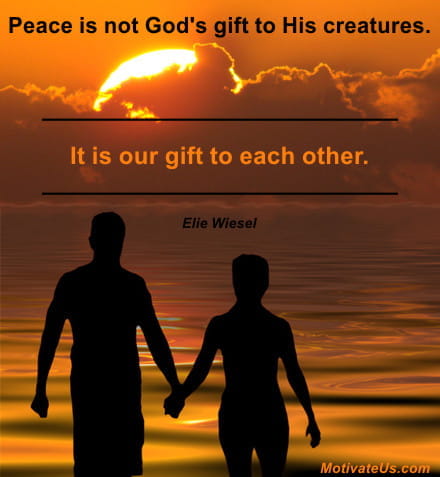 inspirational quote: Peace is not God's gift to His creatures. It is our gift to each other. Elie Wiesel