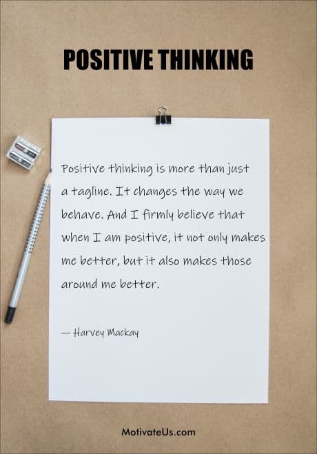 inspirational quote by Harvey Mackay - Positive thinking is more than just a tagline. It changes the way we behave. And I firmly believe that when I am positive, it not only makes me better, but it also makes those around me better.