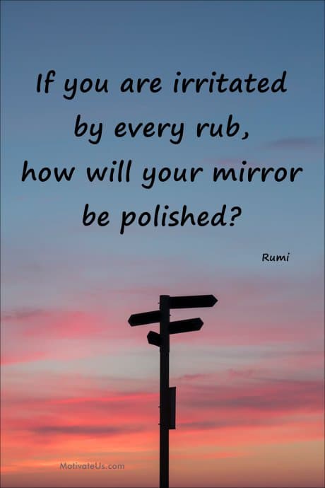 Rumi quote: If you are irritated by every rub, how will your mirror be polished?