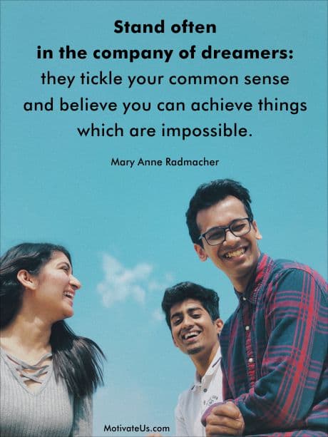  inspirational quote by Mary Anne Radmacher - Stand often in the company of dreamers: they tickle your common sense & believe you can achieve things which are impossible.