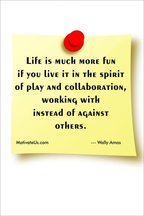  inspirational quote about making life more fun by living it in the spirit of play and collaboration, working with instead of against others.