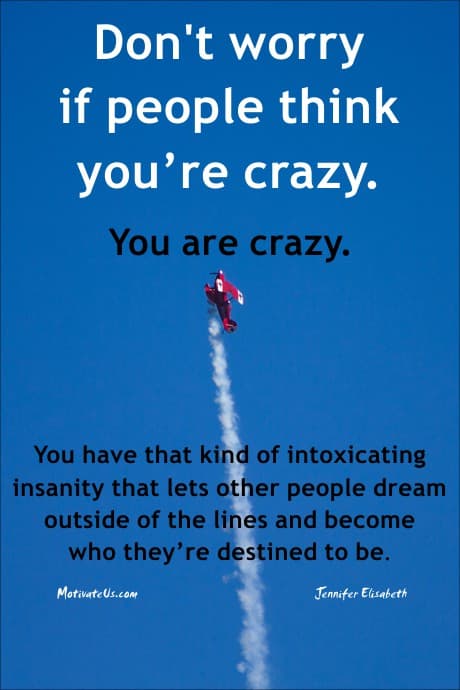 If people think you're a little crazy, that's okay!
