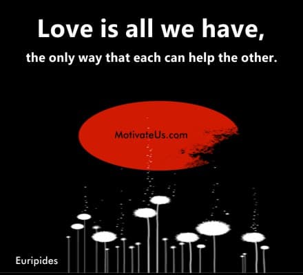 Love is all we have, the only way that each can help the other.